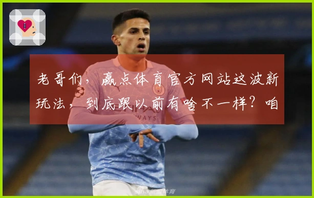 老哥们，赢点体育官方网站这波新玩法，到底跟以前有啥不一样？咱聊聊！