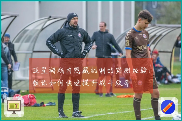 亚星游戏内隐藏机制的实测经验，教你如何快速提升战斗效率