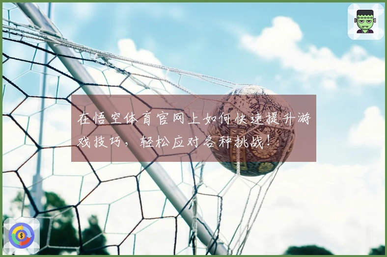 在悟空体育官网上如何快速提升游戏技巧，轻松应对各种挑战！