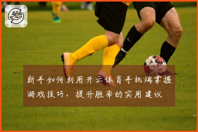 新手如何利用开云体育手机端掌握游戏技巧，提升胜率的实用建议