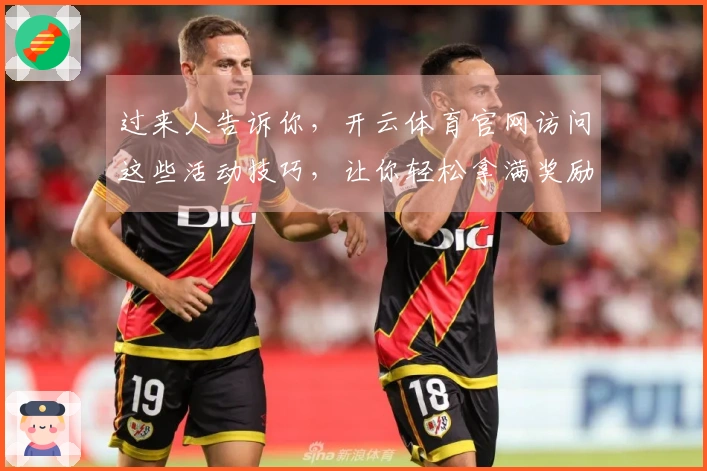 过来人告诉你，开云体育官网访问这些活动技巧，让你轻松拿满奖励！